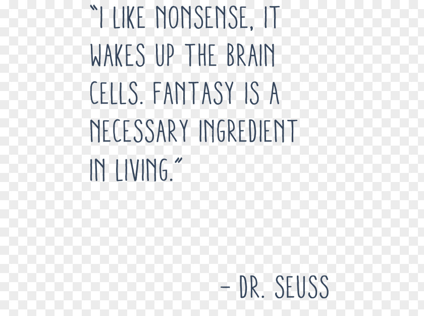 Quotation Information I Like Nonsense, It Wakes Up The Brain Cells. Fantasy Is A Necessary Ingredient In Living. PNG