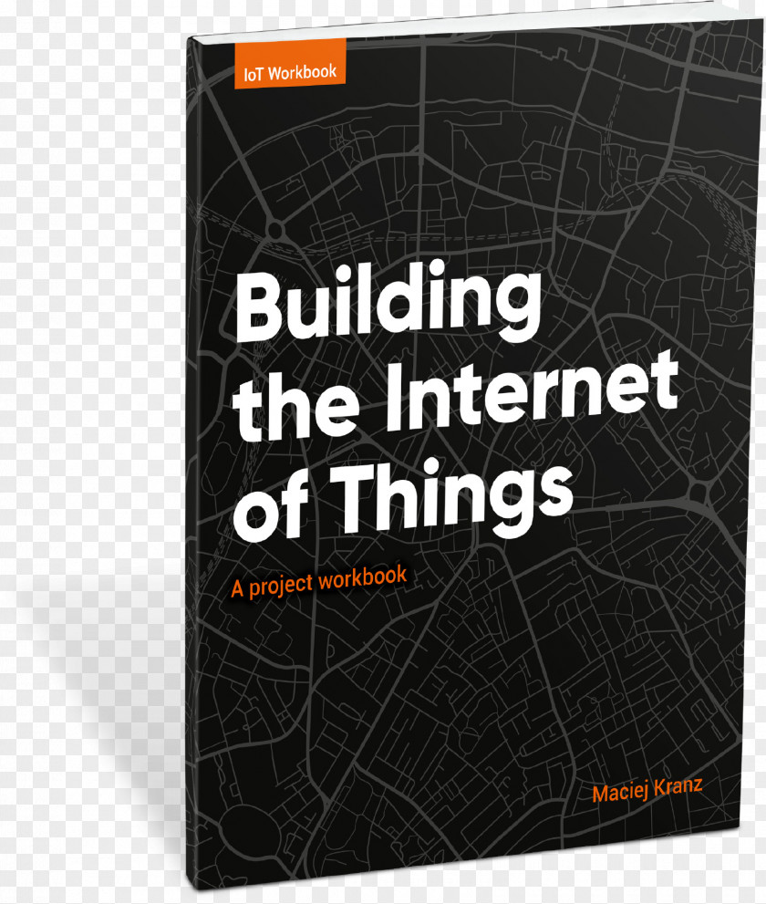 Internet Of Things Building The Things: A Project Workbook Implement New Business Models, Disrupt Competitors, Transform Your Industry PNG