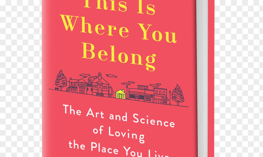 Book This Is Where You Belong: Finding Home Wherever Are The Art And Science Of Loving Place Live Love Live: Creating Emotionally Engaging Places Hardcover PNG