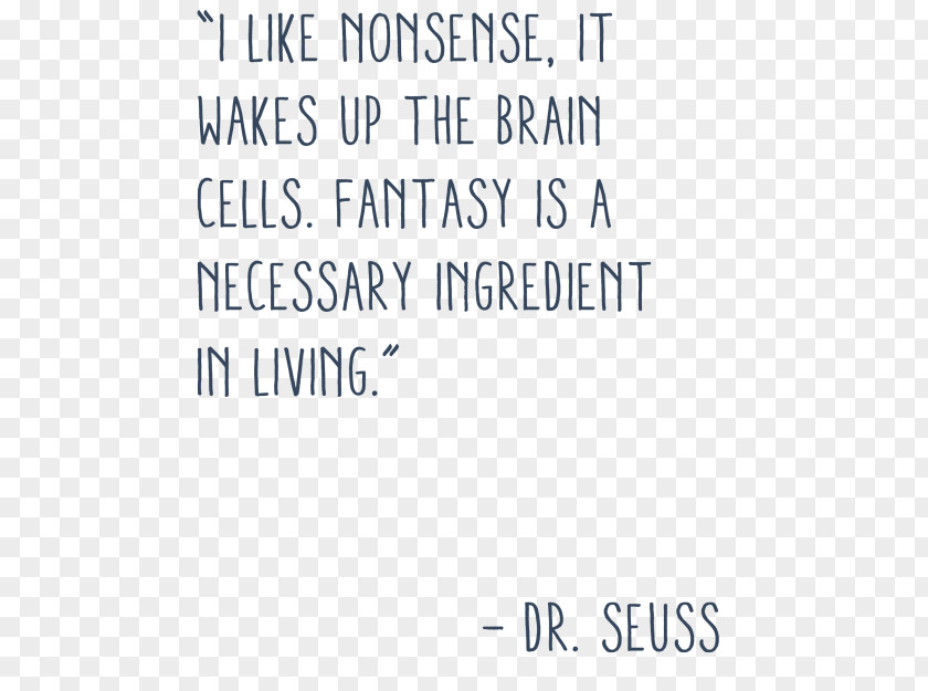 Quotation I Like Nonsense, It Wakes Up The Brain Cells. Fantasy Is A Necessary Ingredient In Living. Thought Tumblr PNG