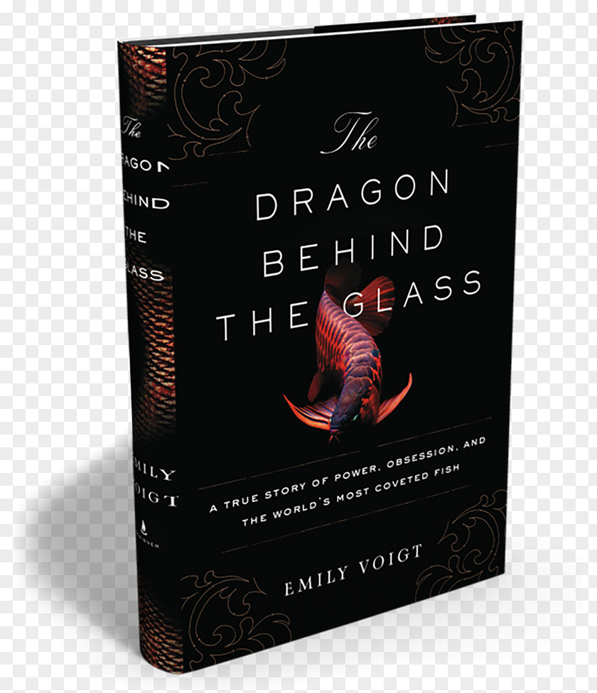 The Dragon Behind Glass: A True Story Of Power, Obsession, And World's Most Coveted Fish Book Hardcover Emily Voigt PNG